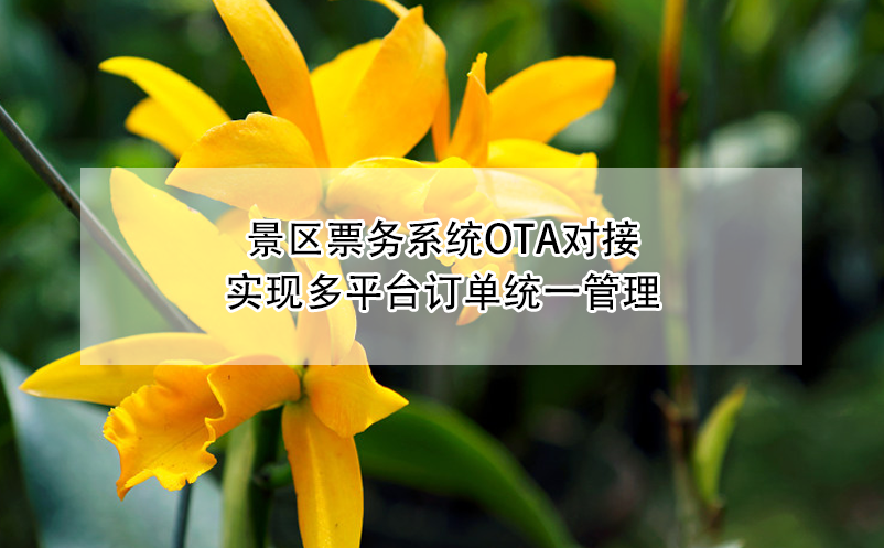 景區(qū)票務(wù)系統(tǒng)OTA對接：實現(xiàn)多平臺訂單統(tǒng)一管理