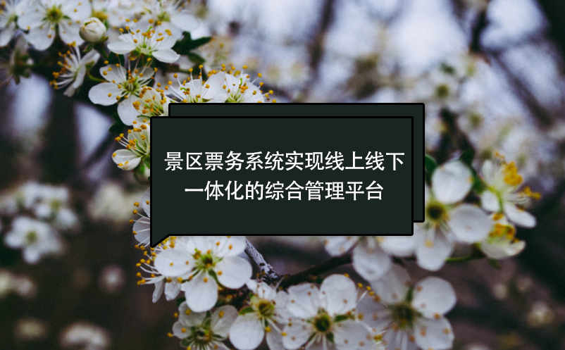 景區(qū)票務(wù)系統(tǒng)實(shí)現(xiàn)線上線下一體化的綜合管理平臺(tái)