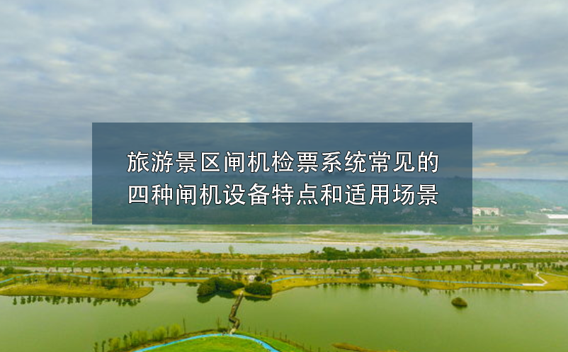 旅游景區(qū)閘機(jī)檢票系統(tǒng)常見的四種閘機(jī)設(shè)備特點(diǎn)和適用場景