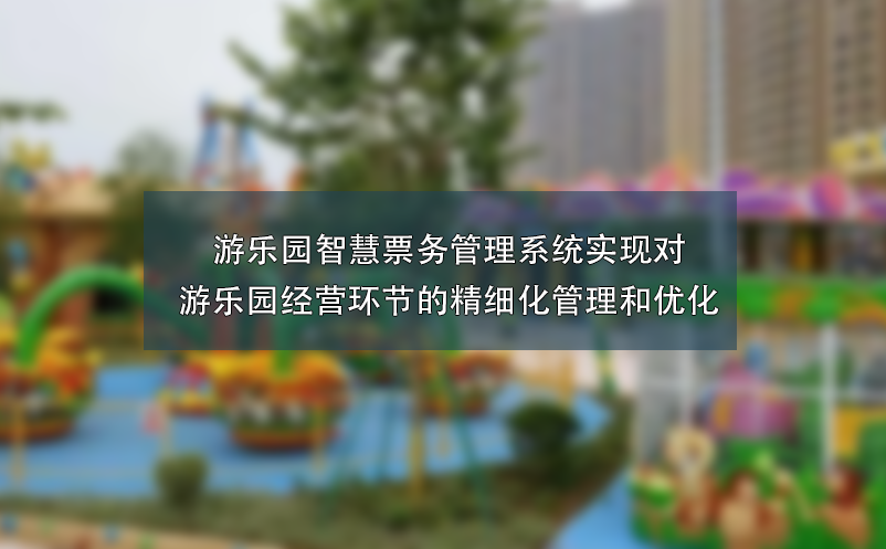 游樂園智慧票務(wù)管理系統(tǒng)實(shí)現(xiàn)對(duì)游樂園經(jīng)營(yíng)環(huán)節(jié)的精細(xì)化管理和優(yōu)化