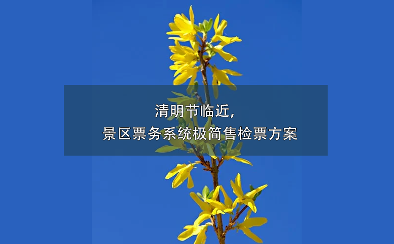 清明節(jié)臨近，景區(qū)票務(wù)系統(tǒng)極簡售檢票方案