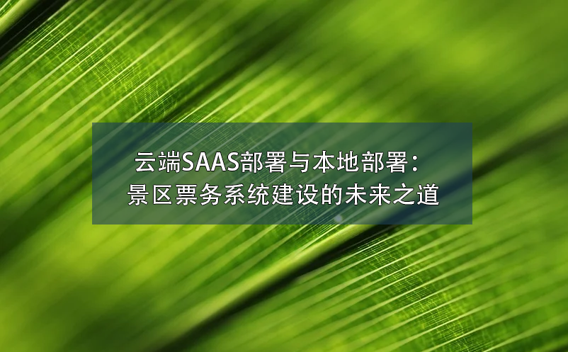 云端SAAS部署與本地部署：景區(qū)票務(wù)系統(tǒng)建設(shè)的未來之道