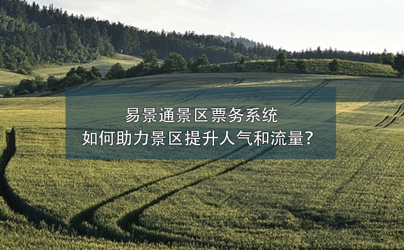 易景通景區(qū)票務系統(tǒng)如何助力景區(qū)提升人氣和流量？