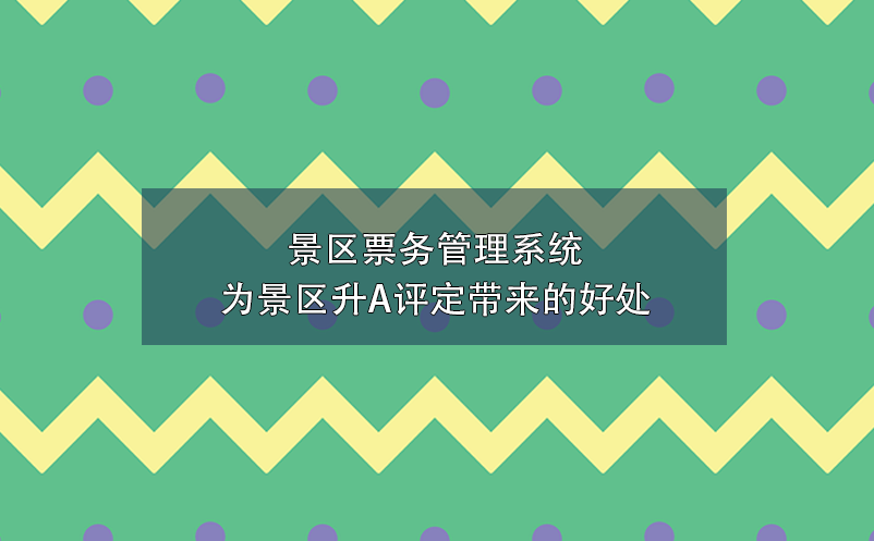 景區(qū)票務(wù)管理系統(tǒng)為景區(qū)升A評(píng)定帶來(lái)的好處