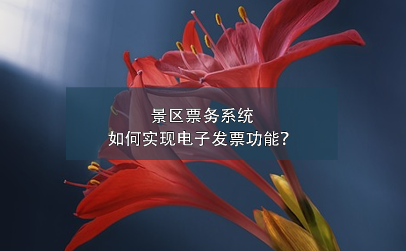 景區(qū)票務系統(tǒng)如何實現(xiàn)電子發(fā)票功能？
