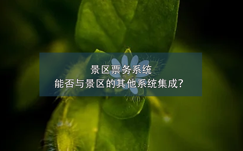 景區(qū)票務(wù)系統(tǒng)能否與景區(qū)的其他系統(tǒng)集成？