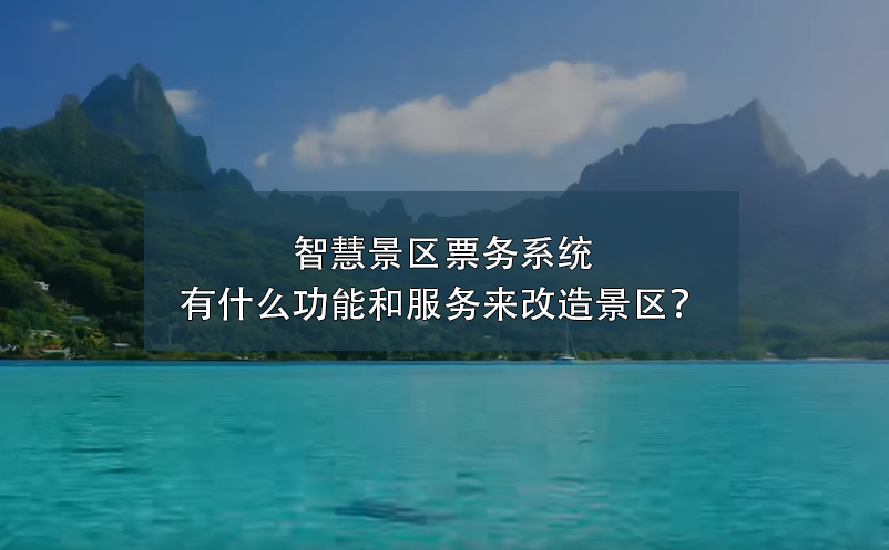 智慧景區(qū)票務系統(tǒng)有什么功能和服務來改造景區(qū)？