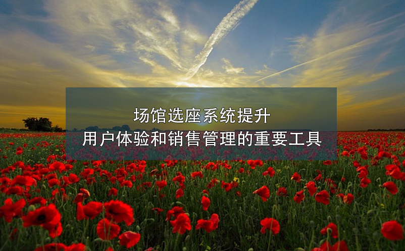 場館選座系統(tǒng)提升用戶體驗和銷售管理的重要工具