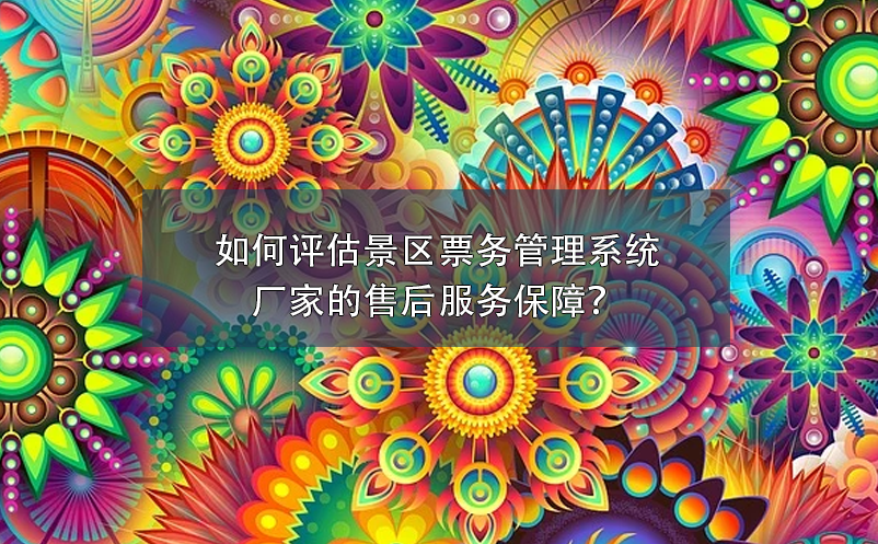 如何評(píng)估景區(qū)票務(wù)管理系統(tǒng)廠家的售后服務(wù)保障？