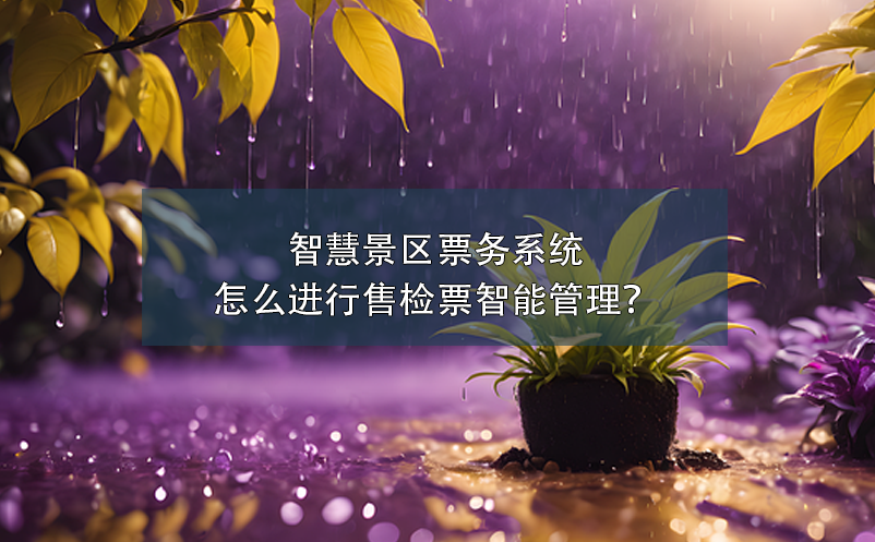 智慧景區(qū)票務(wù)系統(tǒng)怎么進(jìn)行售檢票智能管理？