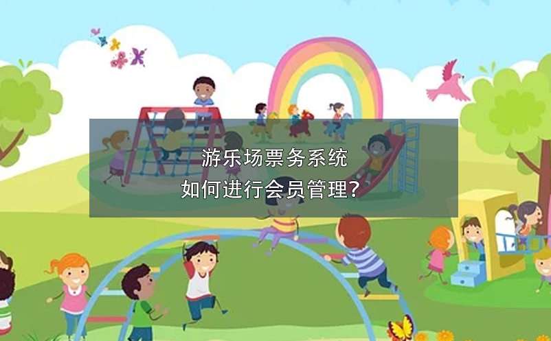 游樂場(chǎng)票務(wù)系統(tǒng)如何進(jìn)行會(huì)員管理？