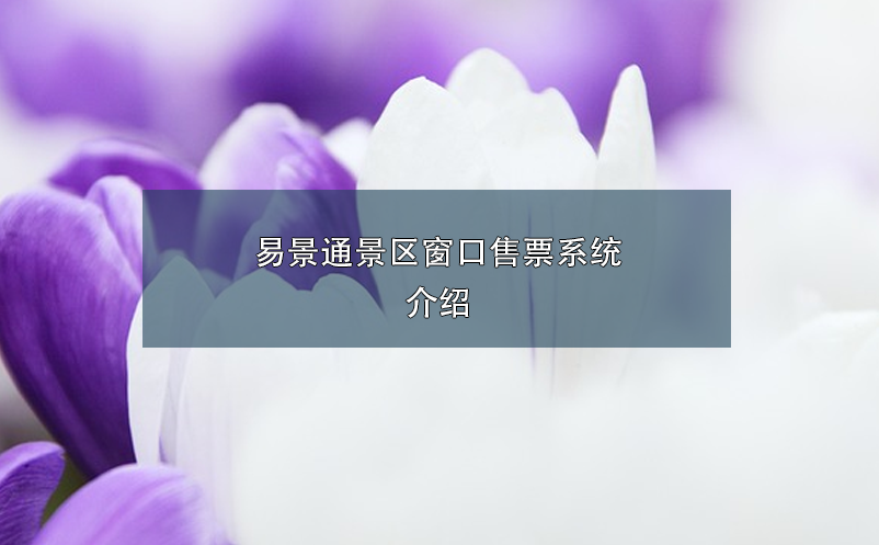 易景通景區(qū)窗口售票系統(tǒng)介紹