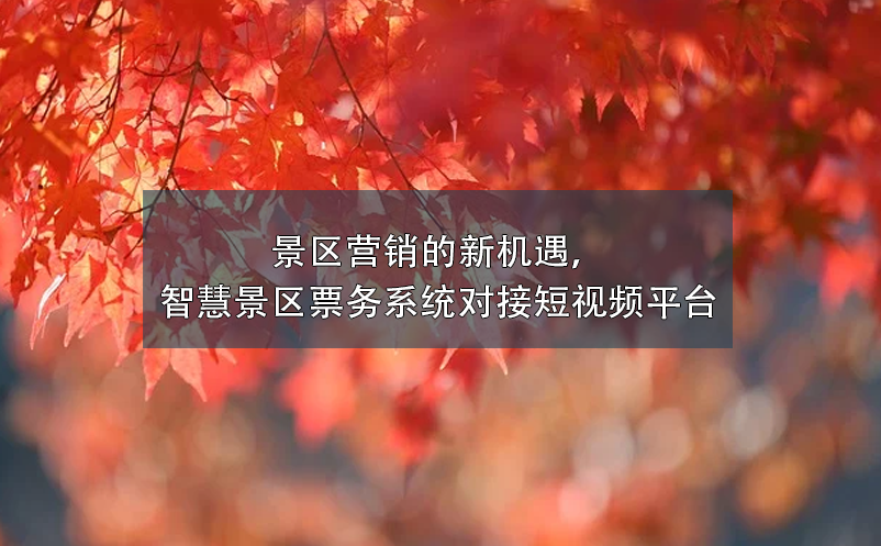 景區(qū)營銷的新機(jī)遇，智慧景區(qū)票務(wù)系統(tǒng)對接短視頻平臺