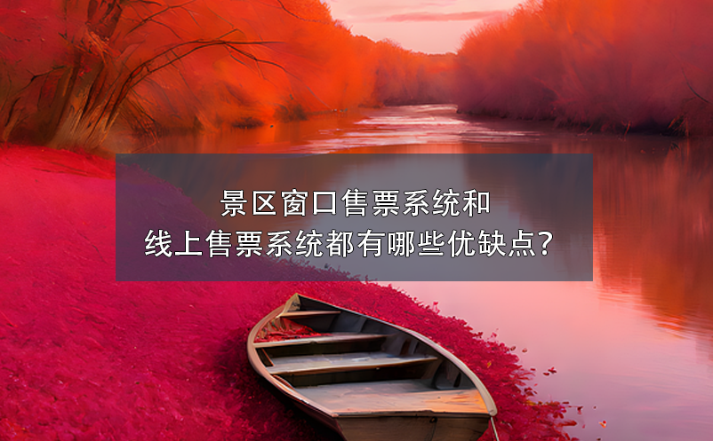 景區(qū)窗口售票系統(tǒng)和景區(qū)線上售票系統(tǒng)都有哪些優(yōu)缺點？