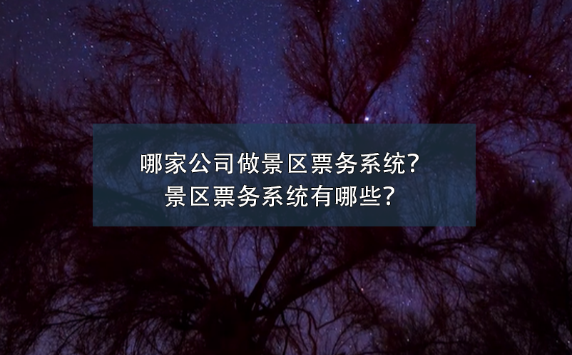 哪家公司做景區(qū)票務系統(tǒng)？景區(qū)票務系統(tǒng)有哪些？