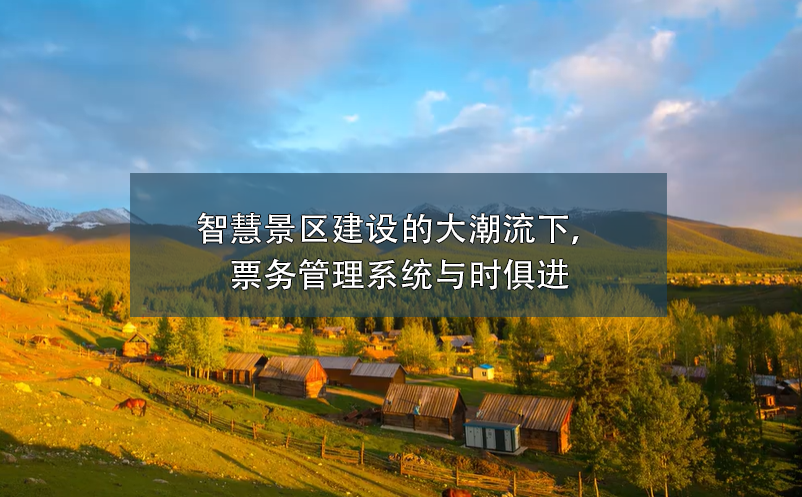 智慧景區(qū)建設(shè)的大潮流下，票務(wù)管理系統(tǒng)與時俱進(jìn)