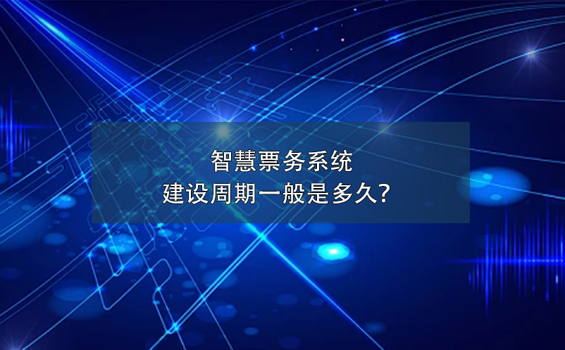 智慧票務系統(tǒng)建設周期一般是多久？
