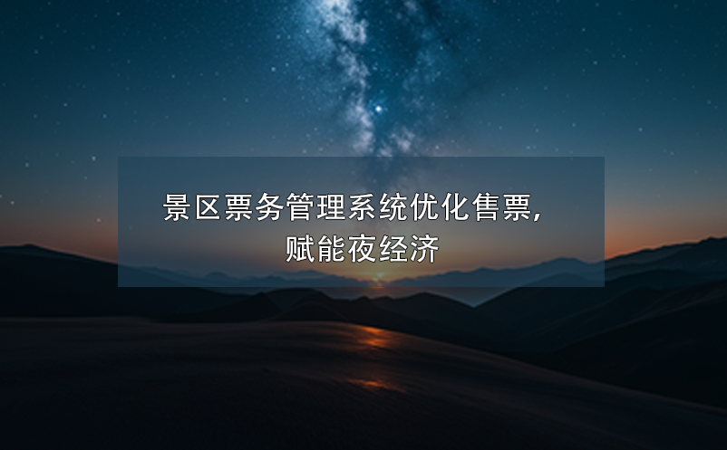 景區(qū)票務(wù)管理系統(tǒng)優(yōu)化售票，賦能夜經(jīng)濟