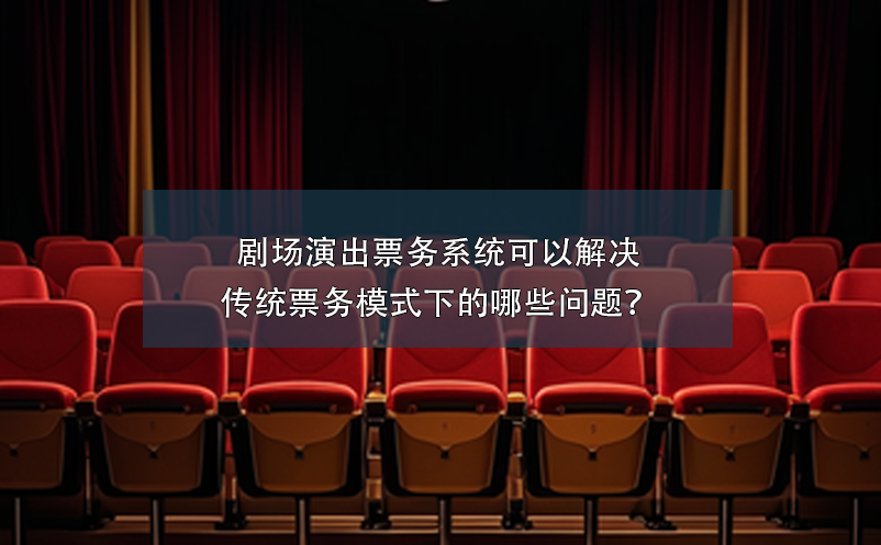 劇場演出票務系統(tǒng)可以解決傳統(tǒng)票務模式下的哪些問題？