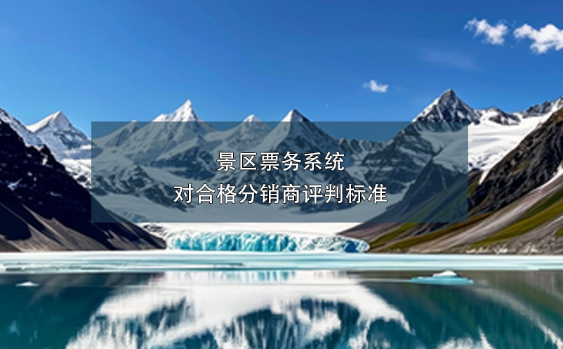 景區(qū)票務系統(tǒng)對合格分銷商評判標準
