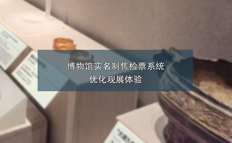 博物館實(shí)名制售檢票系統(tǒng)優(yōu)化觀展體驗(yàn)