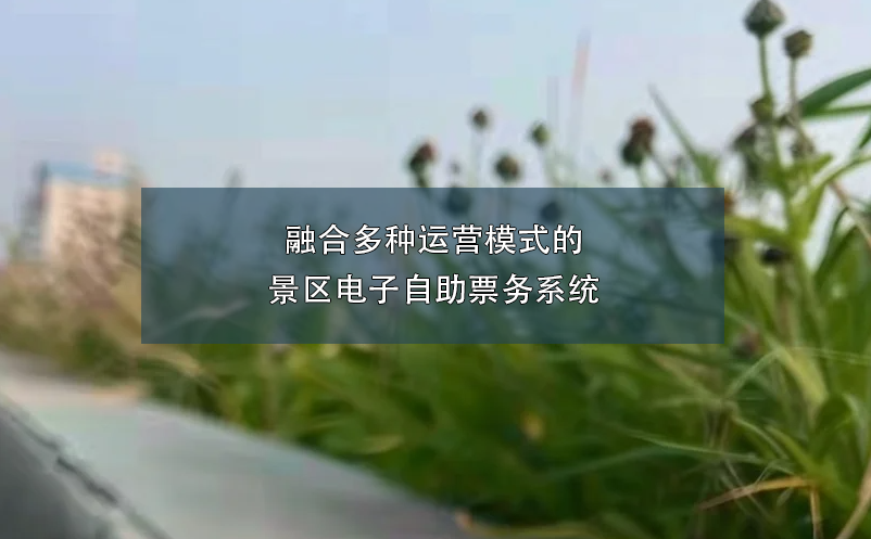 融合多種運(yùn)營模式的景區(qū)電子自助票務(wù)系統(tǒng)