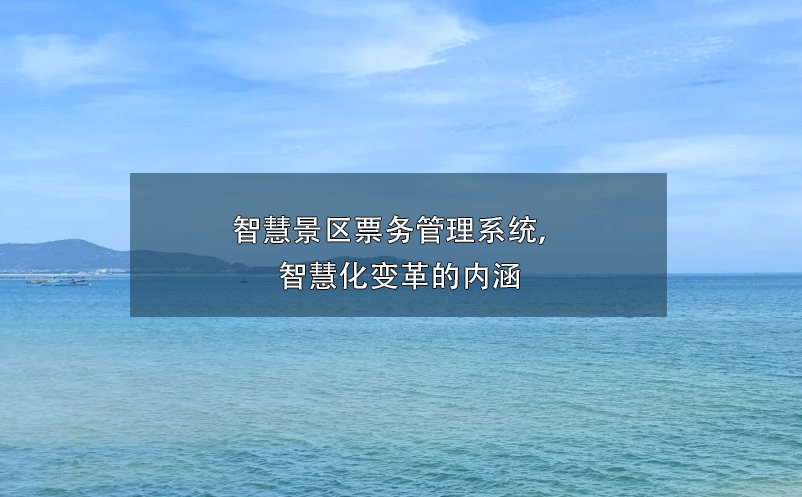 智慧景區(qū)票務(wù)管理系統(tǒng)， 智慧化變革的內(nèi)涵