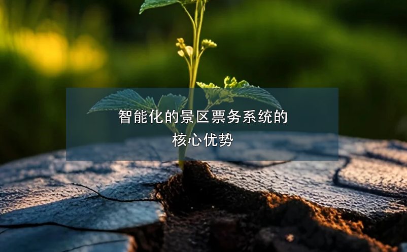 智能化的景區(qū)票務(wù)系統(tǒng)的核心優(yōu)勢(shì)