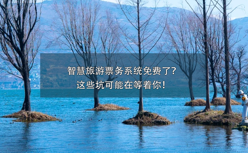 智慧旅游票務(wù)系統(tǒng)免費了？這些坑可能在等著你！