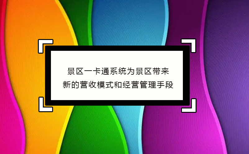 景區(qū)一卡通系統(tǒng)為景區(qū)帶來了新的營收模式和經(jīng)營管理手段