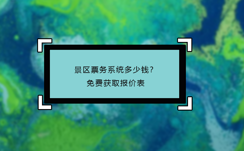 景區(qū)票務(wù)系統(tǒng)多少錢？免費獲取報價表