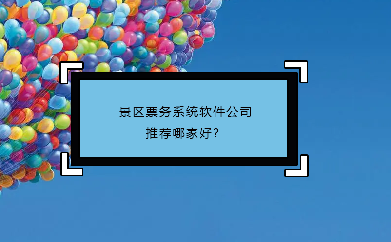 景區(qū)票務(wù)系統(tǒng)軟件公司推薦哪家好？
