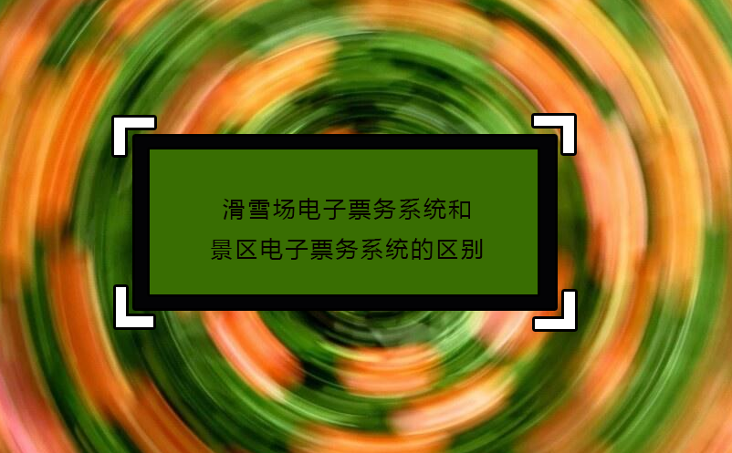 滑雪場(chǎng)電子票務(wù)系統(tǒng)和景區(qū)電子票務(wù)系統(tǒng)的區(qū)別