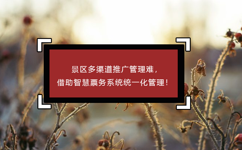 景區(qū)多渠道推廣管理難，借助智慧票務(wù)系統(tǒng)統(tǒng)一化管理！