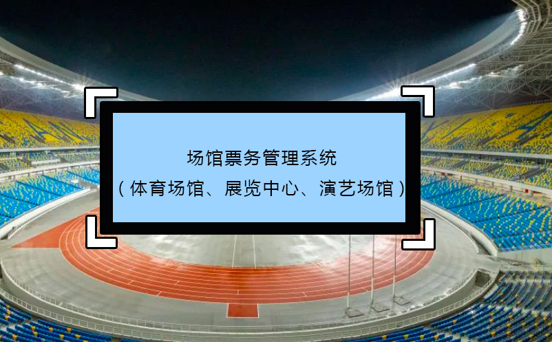 場館票務(wù)管理系統(tǒng)(體育場館、展覽中心、演藝場館)