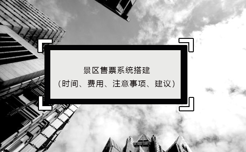景區(qū)售票系統(tǒng)搭建（時(shí)間、費(fèi)用、注意事項(xiàng)、建議）