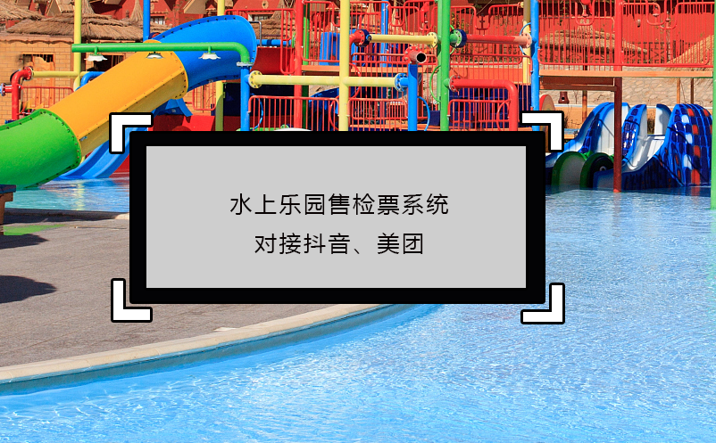 水上樂園售檢票系統(tǒng)對接抖音、美團