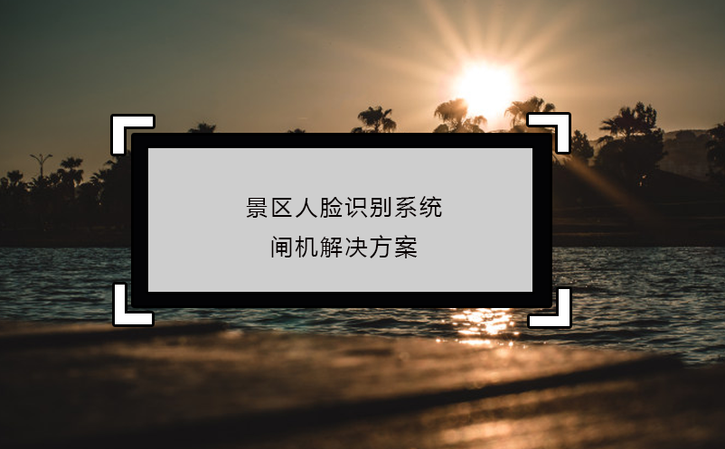 景區(qū)人臉識(shí)別系統(tǒng)閘機(jī)解決方案