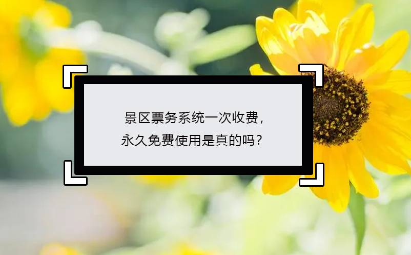 景區(qū)票務(wù)系統(tǒng)一次收費(fèi)，永久免費(fèi)使用是真的嗎？
