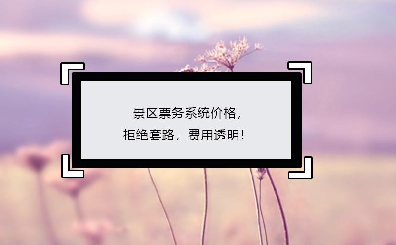 景區(qū)票務(wù)系統(tǒng)價格，拒絕套路，費用透明！