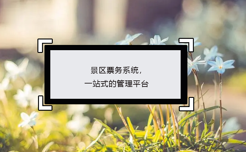 景區(qū)票務(wù)系統(tǒng)，一站式的管理平臺(tái)
