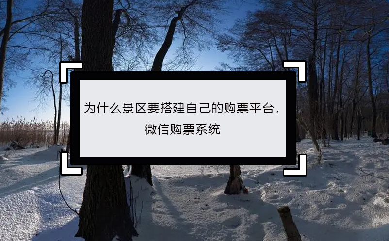 為什么景區(qū)要搭建自己的購(gòu)票平臺(tái)， 微信購(gòu)票系統(tǒng)
