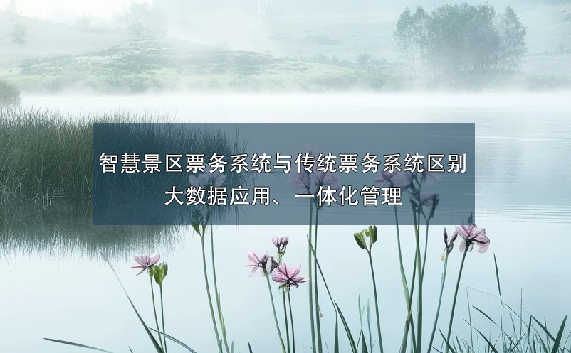 智慧景區(qū)票務(wù)系統(tǒng)與傳統(tǒng)票務(wù)系統(tǒng)的區(qū)別：大數(shù)據(jù)應(yīng)用、一體化管理
