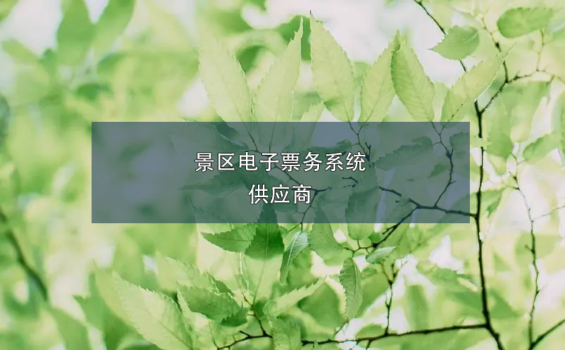 景區(qū)電子票務(wù)系統(tǒng)供應(yīng)商