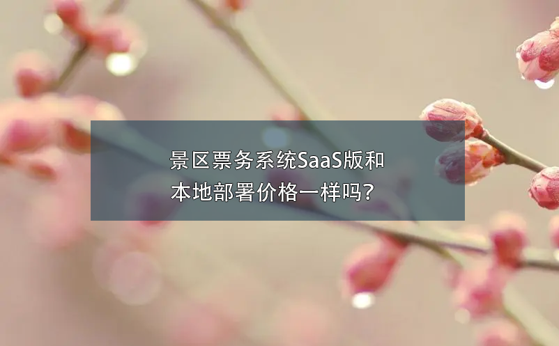 景區(qū)票務(wù)系統(tǒng)SaaS版和本地部署價格一樣嗎？