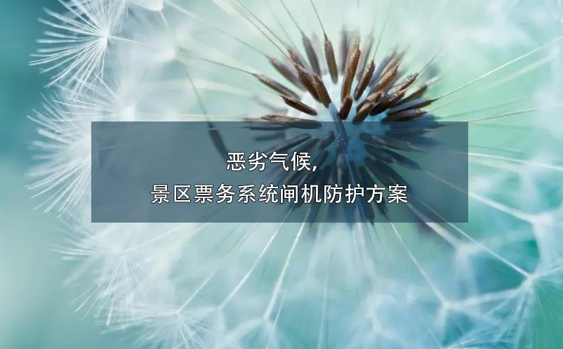 惡劣氣候，景區(qū)票務系統(tǒng)閘機防護方案