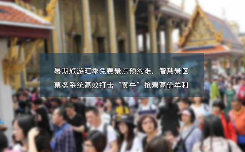 暑期旅游旺季免費景點預約難、智慧景區(qū)票務(wù)系統(tǒng)高效打擊“黃?！睋屍备邇r牟利