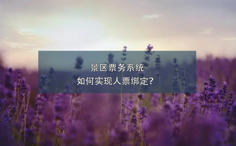 景區(qū)票務系統(tǒng)如何實現(xiàn)人票綁定？