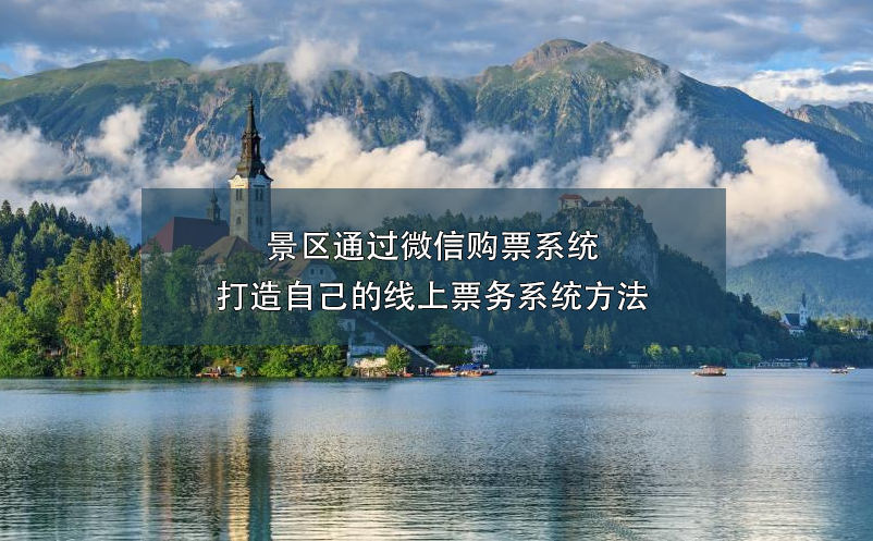 景區(qū)通過(guò)微信購(gòu)票系統(tǒng)打造自己的線(xiàn)上票務(wù)系統(tǒng)方法