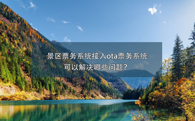景區(qū)票務(wù)系統(tǒng)接入ota票務(wù)系統(tǒng)可以解決哪些問題？